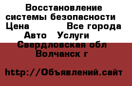 Восстановление системы безопасности › Цена ­ 7 000 - Все города Авто » Услуги   . Свердловская обл.,Волчанск г.